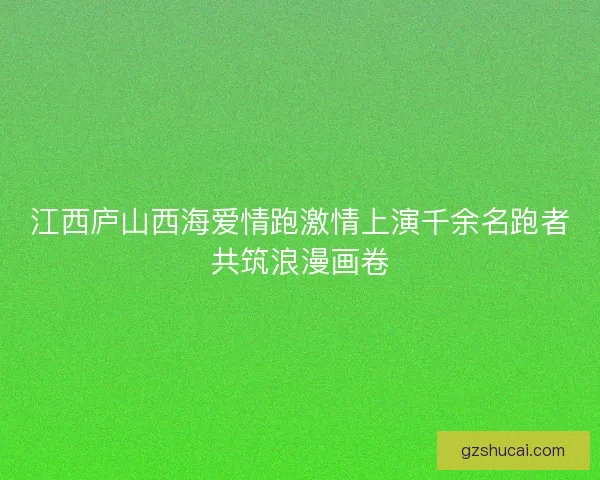 江西庐山西海爱情跑激情上演千余名跑者共筑浪漫画卷