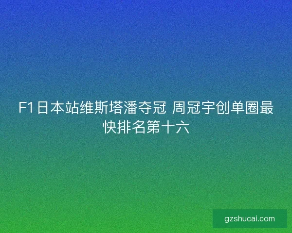 F1日本站维斯塔潘夺冠 周冠宇创单圈最快排名第十六