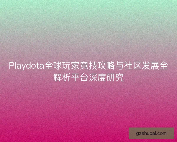 Playdota全球玩家竞技攻略与社区发展全解析平台深度研究