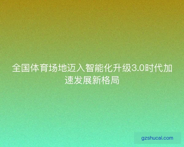 全国体育场地迈入智能化升级3.0时代加速发展新格局
