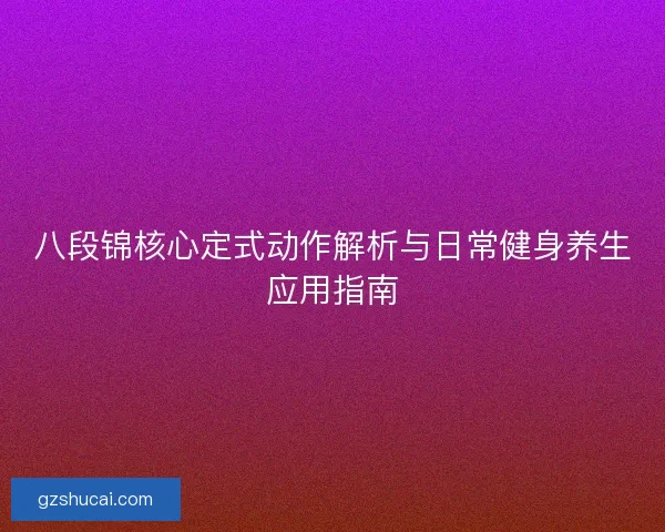 八段锦核心定式动作解析与日常健身养生应用指南