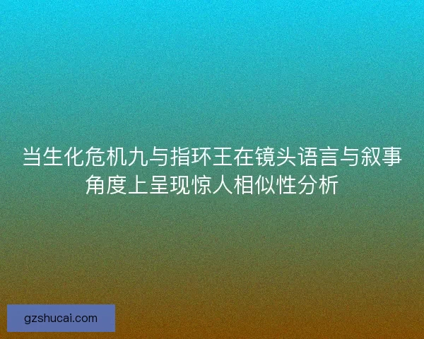 当生化危机九与指环王在镜头语言与叙事角度上呈现惊人相似性分析